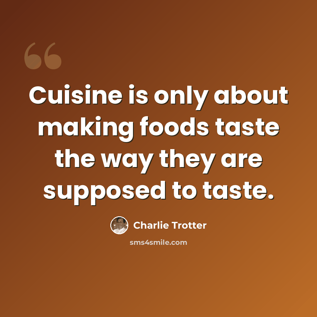 “Cuisine is only about making foods taste the way they are supposed to taste.” quote by Charlie Trotter
