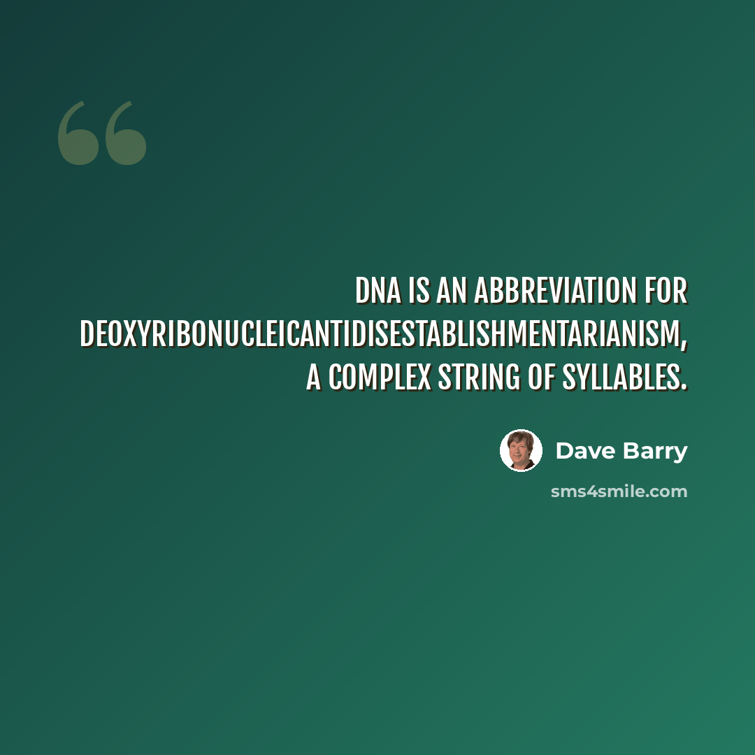 “DNA is an abbreviation for deoxyribonucleicantidisestablishmentarianism, a complex string of syllables.” quote by Dave Barry