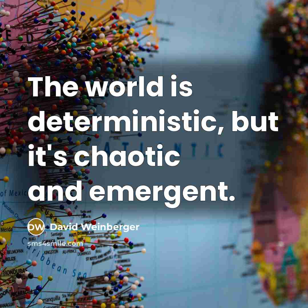 “The world is deterministic, but it's chaotic and emergent.” quote by David Weinberger