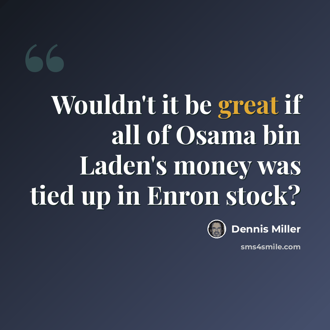“Wouldn't it be great if all of Osama bin Laden's money was tied up in Enron stock?” quote by Dennis Miller