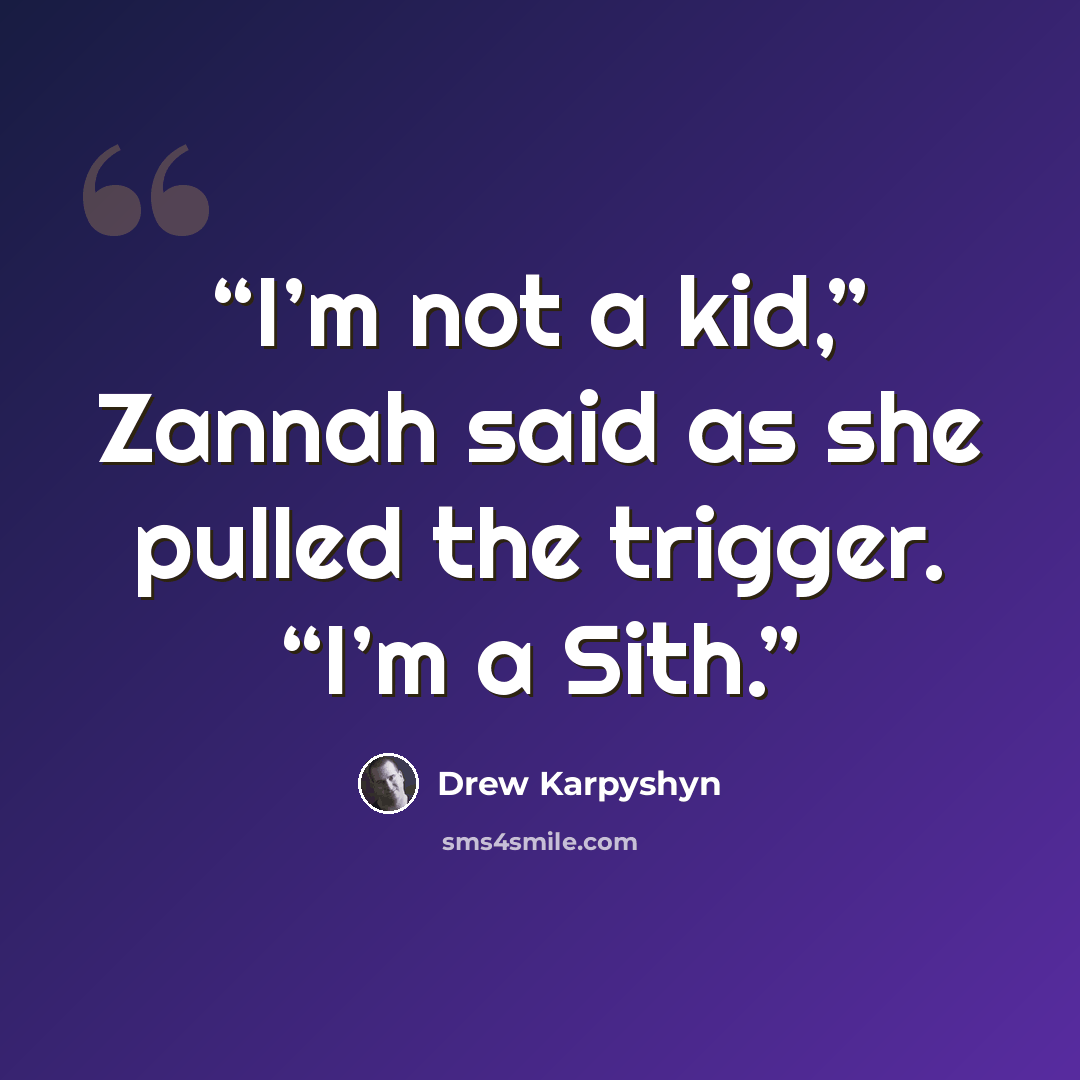 “I’m not a kid,” Zannah said as she pulled the trigger. “I’m a Sith.” quote by Drew Karpyshyn
