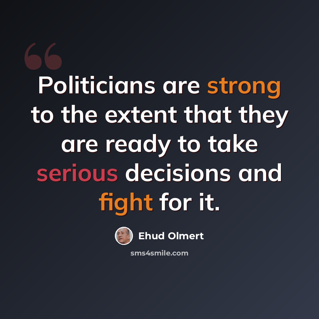 “Politicians are strong to the extent that they are ready to take serious decisions and fight for it.” quote by Ehud Olmert