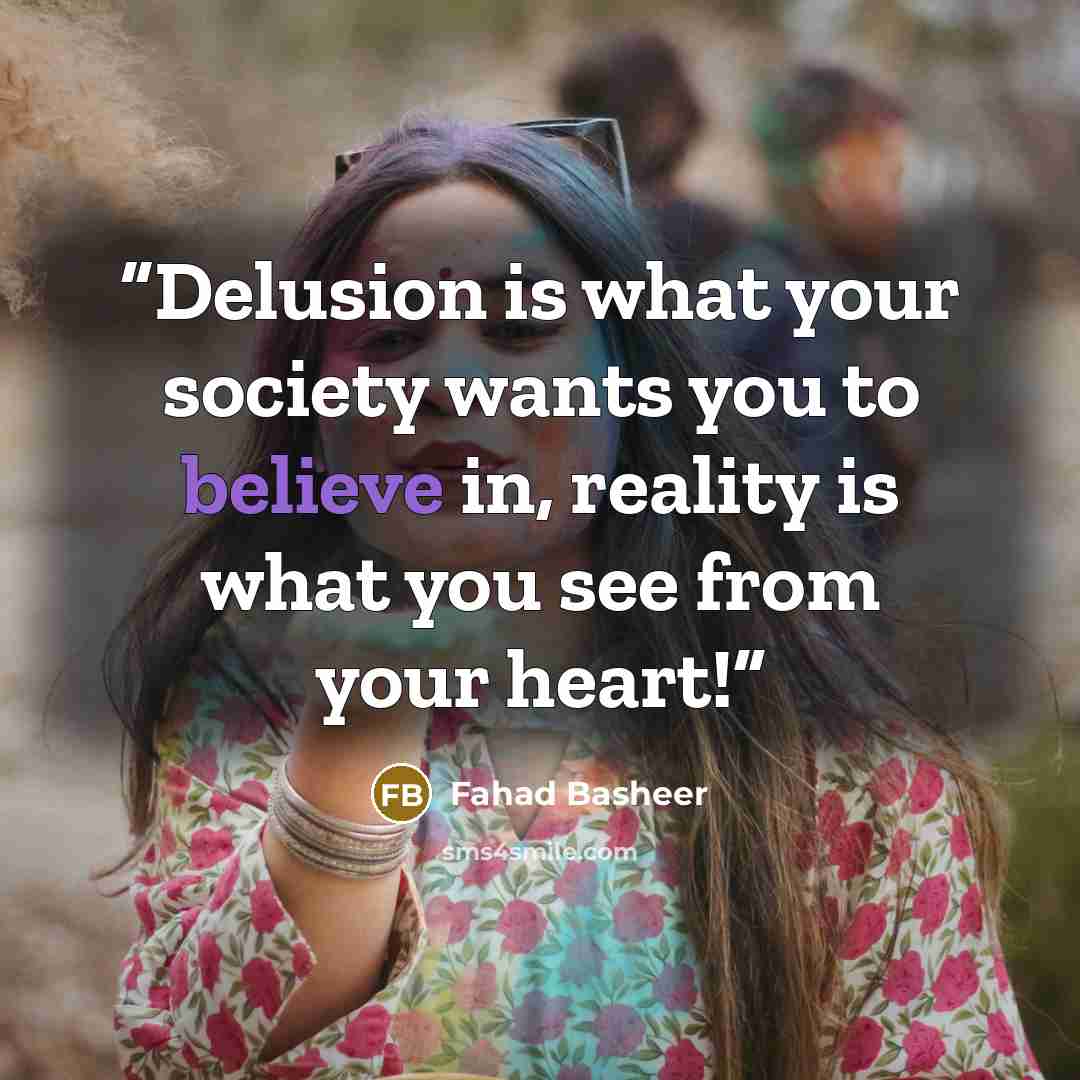 “Delusion is what your society wants you to believe in, reality is what you see from your heart!” quote by Fahad Basheer
