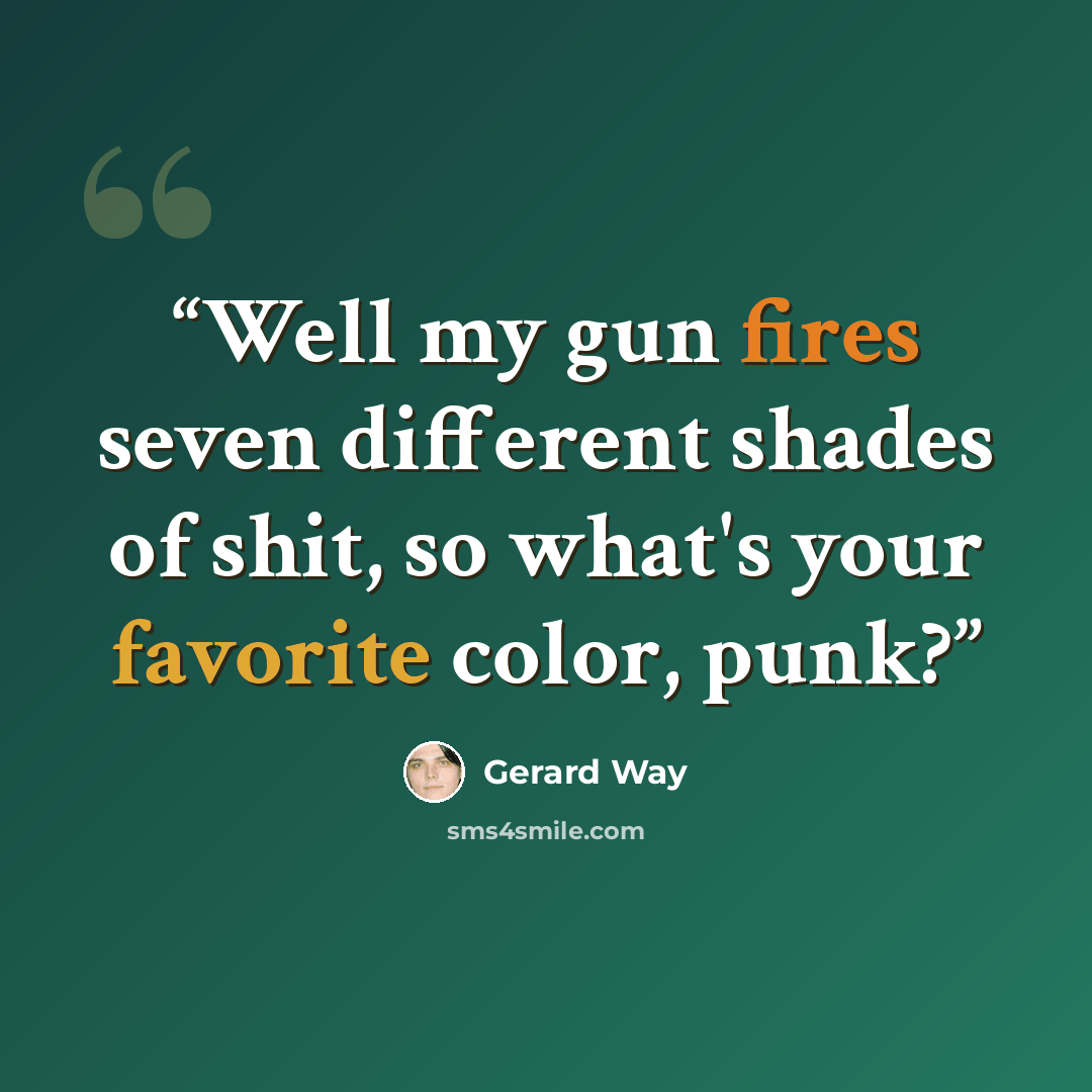 “Well my gun fires seven different shades of shit, so what's your favorite color, punk?” quote by Gerard Way