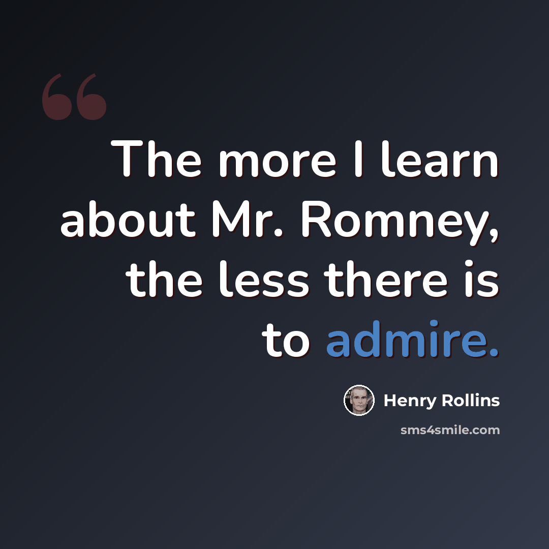 “The more I learn about Mr. Romney, the less there is to admire.” quote by Henry Rollins