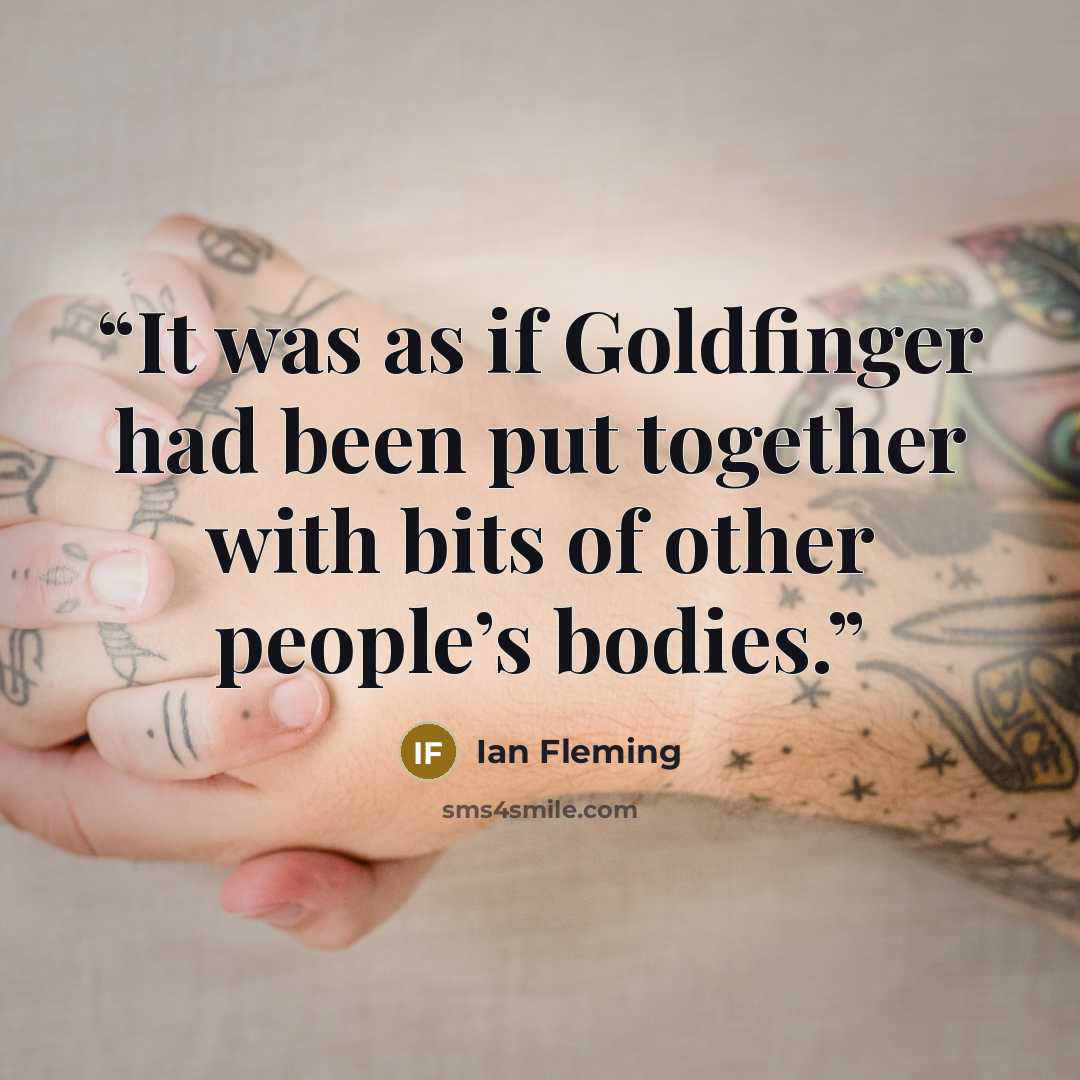 “It was as if Goldfinger had been put together with bits of other people’s bodies.” quote by Ian Fleming