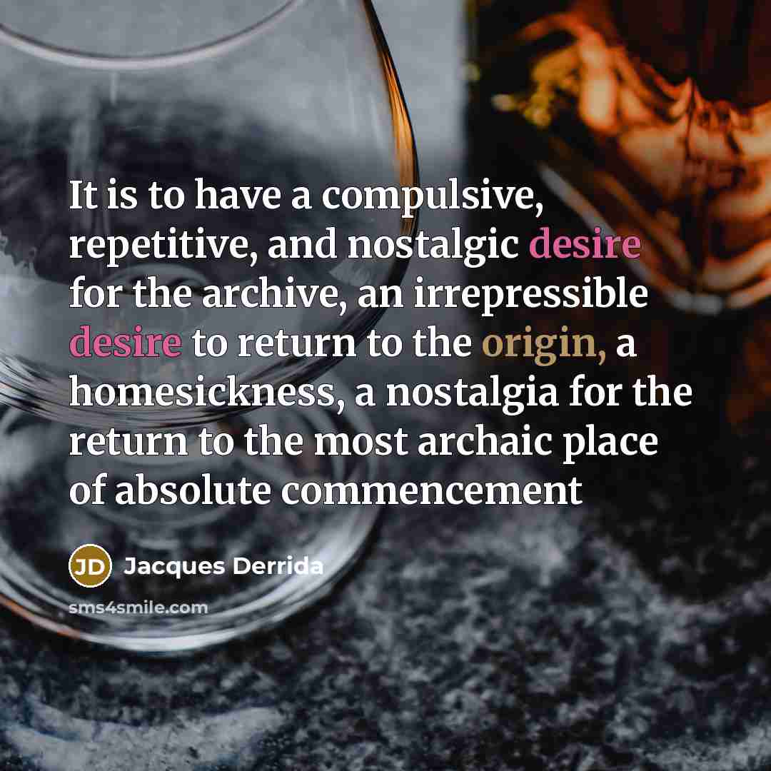 “It is to have a compulsive, repetitive, and nostalgic desire for the archive, an irrepressible desire to return to the origin, a homesickness, a nostalgia for the return to the most archaic place of absolute commencement” quote by Jacques Derrida
