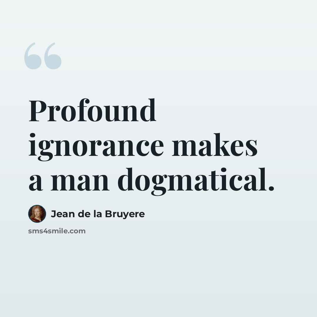 “Profound ignorance makes a man dogmatical.” quote by Jean de la Bruyere