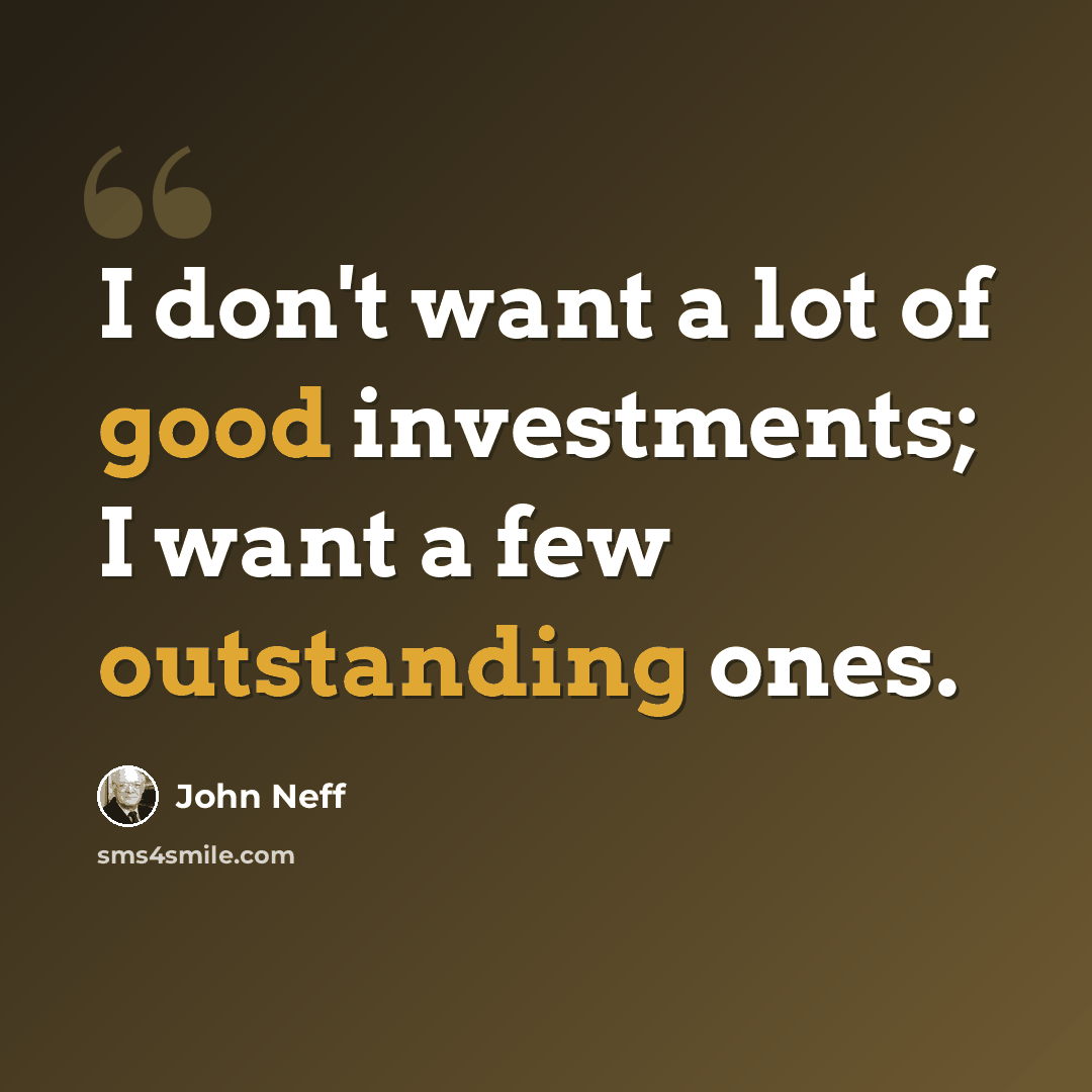 “I don't want a lot of good investments; I want a few outstanding ones.” quote by John Neff