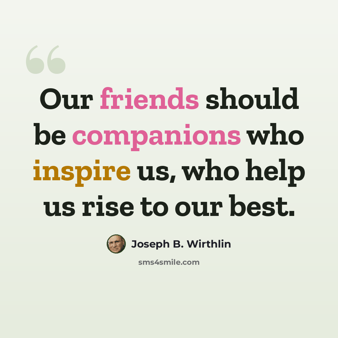 “Our friends should be companions who inspire us, who help us rise to our best.” quote by Joseph B. Wirthlin