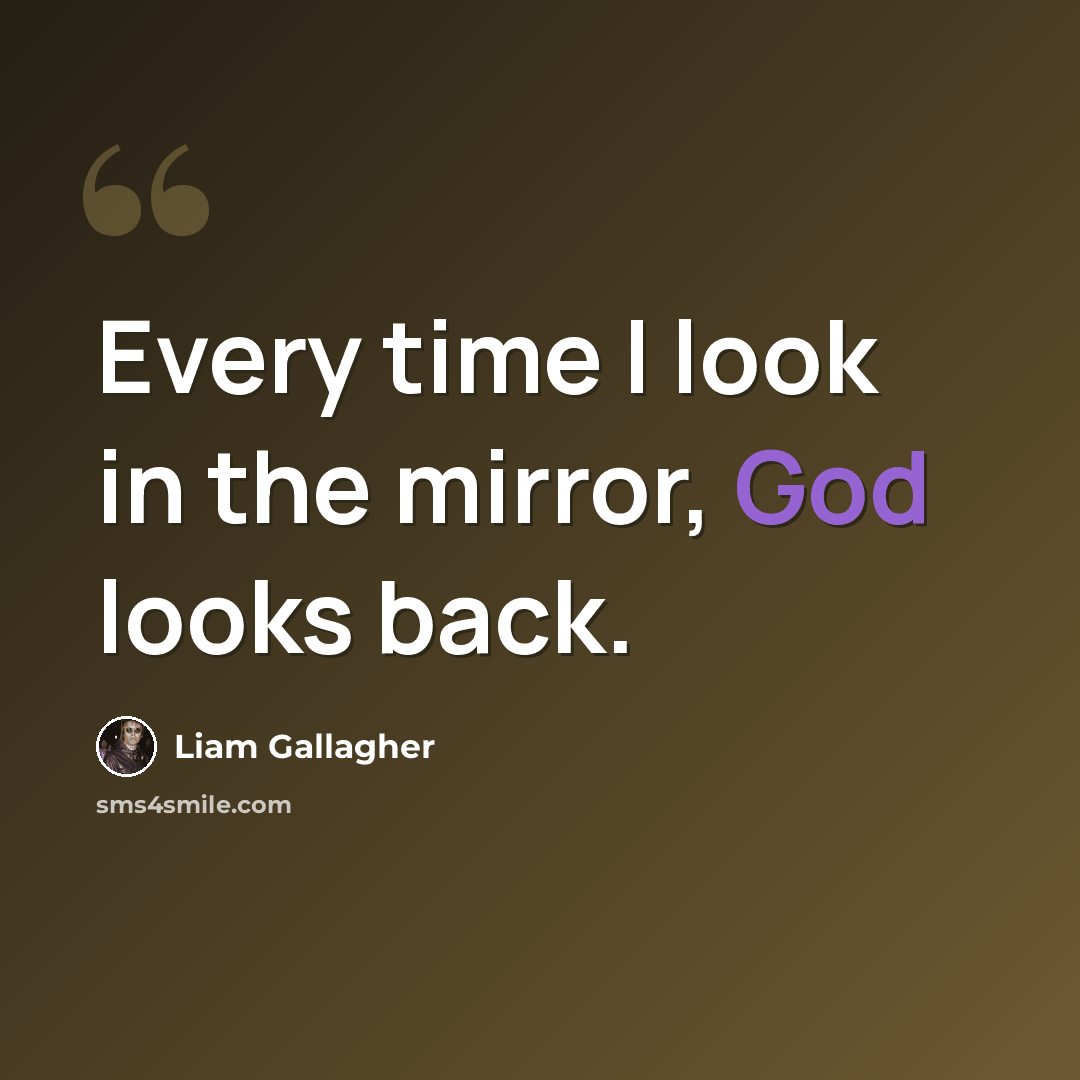 “Every time I look in the mirror, God looks back.” quote by Liam Gallagher