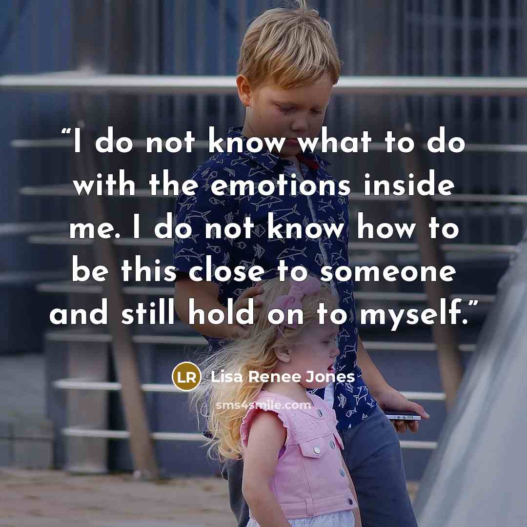 “I do not know what to do with the emotions inside me. I do not know how to be this close to someone and still hold on to myself.” quote by Lisa Renee Jones
