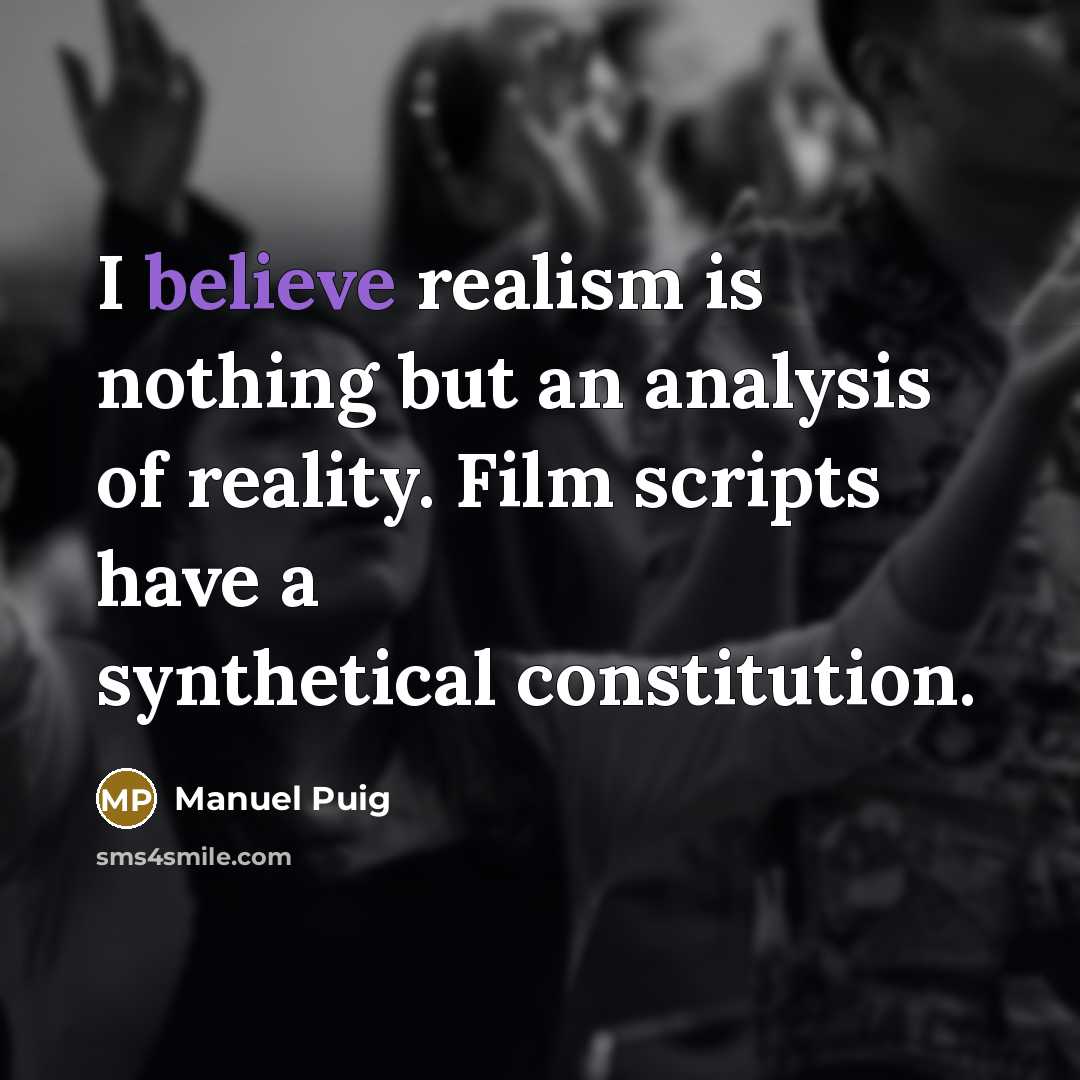 “I believe realism is nothing but an analysis of reality. Film scripts have a synthetical constitution.” quote by Manuel Puig