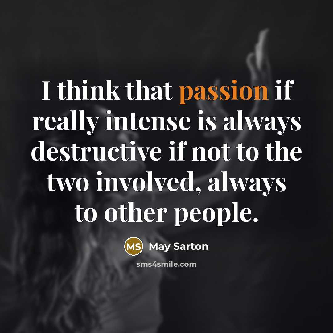 “I think that passion if really intense is always destructive if not to the two involved, always to other people.” quote by May Sarton