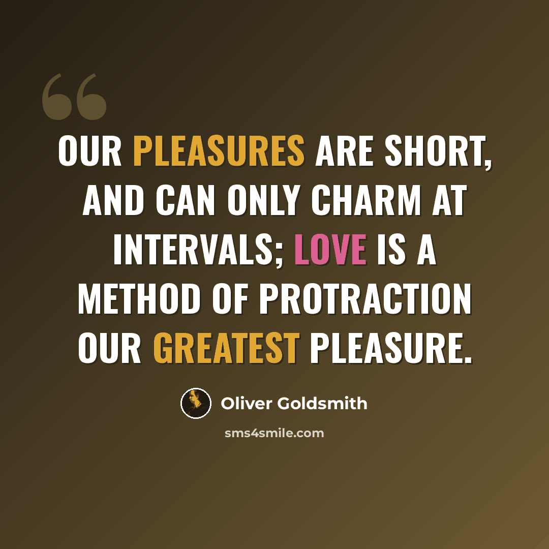 “Our pleasures are short, and can only charm at intervals; love is a method of protraction our greatest pleasure.” quote by Oliver Goldsmith
