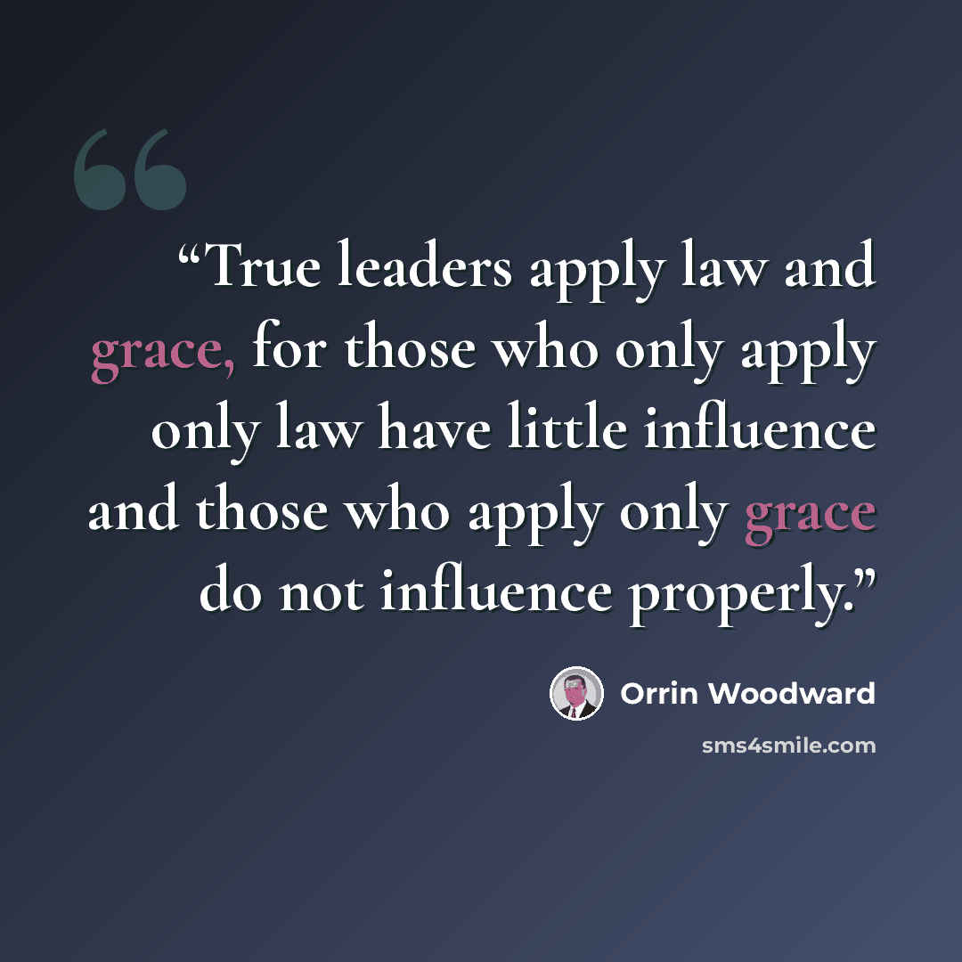 “True leaders apply law and grace, for those who only apply only law have little influence and those who apply only grace do not influence properly.” quote by Orrin Woodward