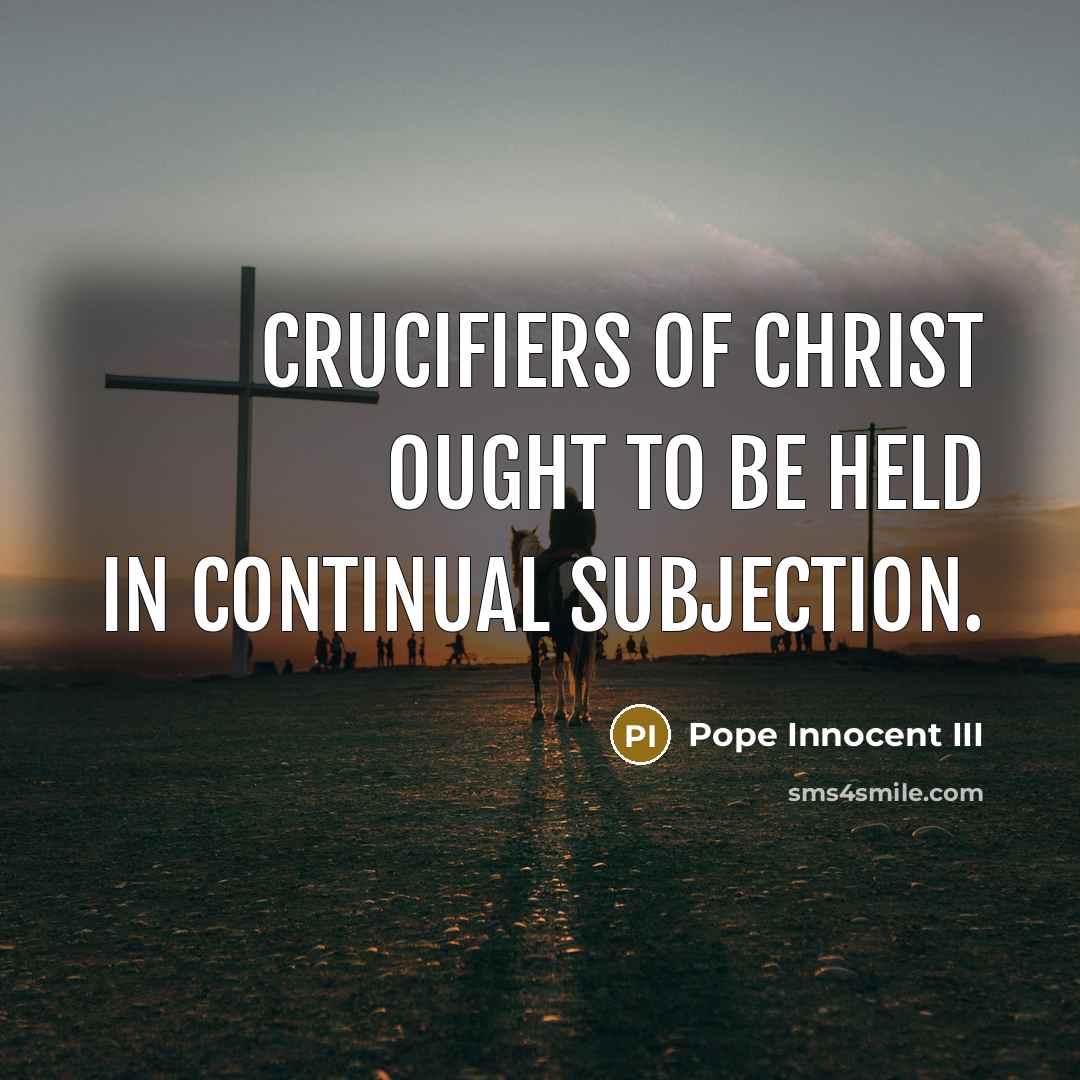 “Crucifiers of Christ ought to be held in continual subjection.” quote by Pope Innocent III