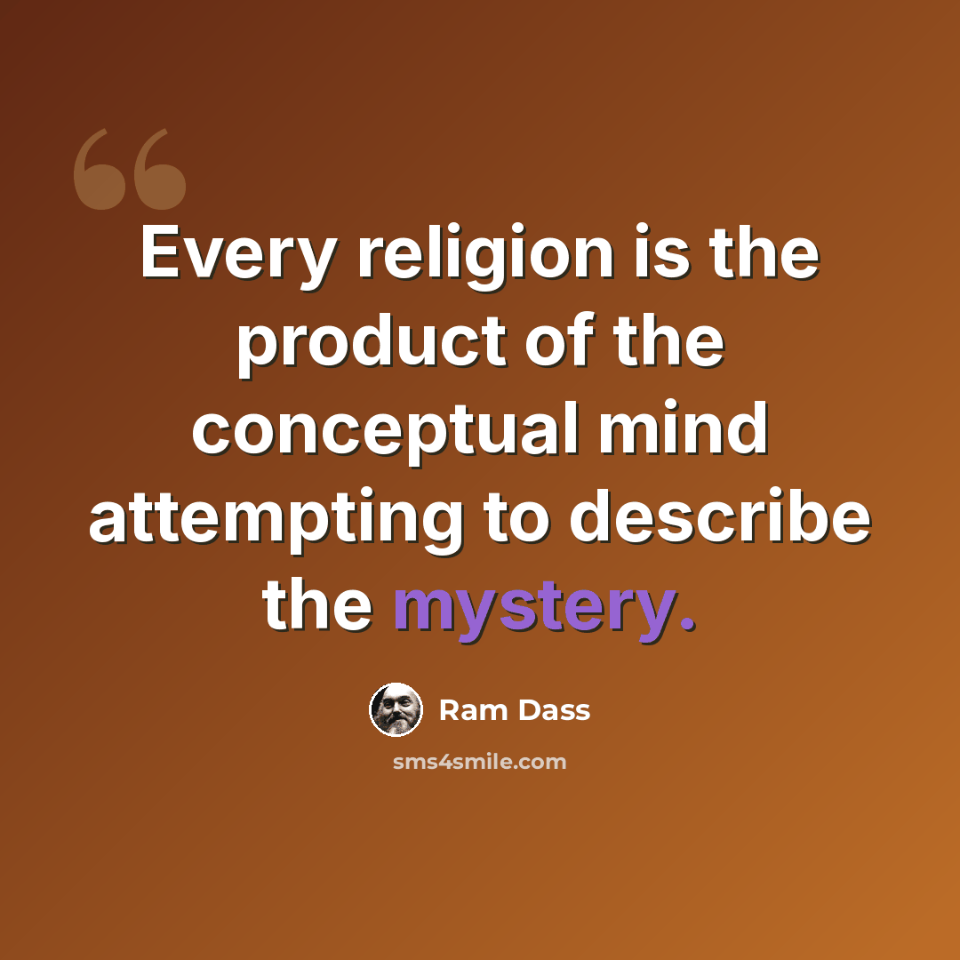 “Every religion is the product of the conceptual mind attempting to describe the mystery.” quote by Ram Dass
