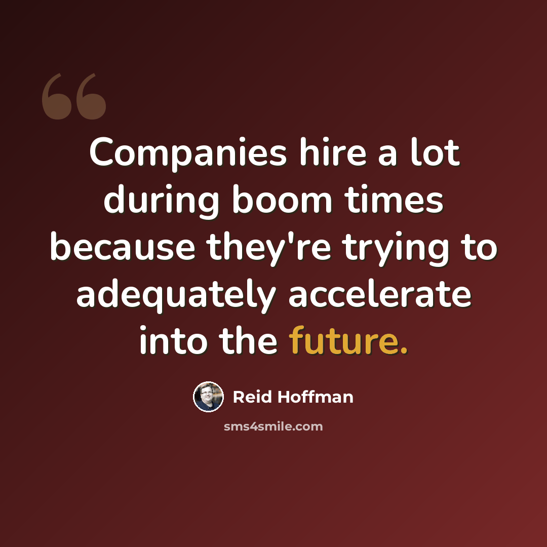 “Companies hire a lot during boom times because they're trying to adequately accelerate into the future.” quote by Reid Hoffman