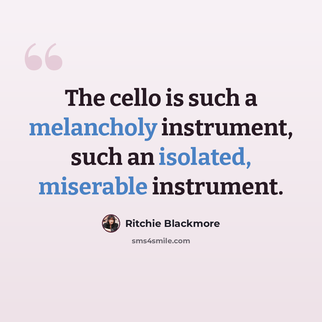 “The cello is such a melancholy instrument, such an isolated, miserable instrument.” quote by Ritchie Blackmore