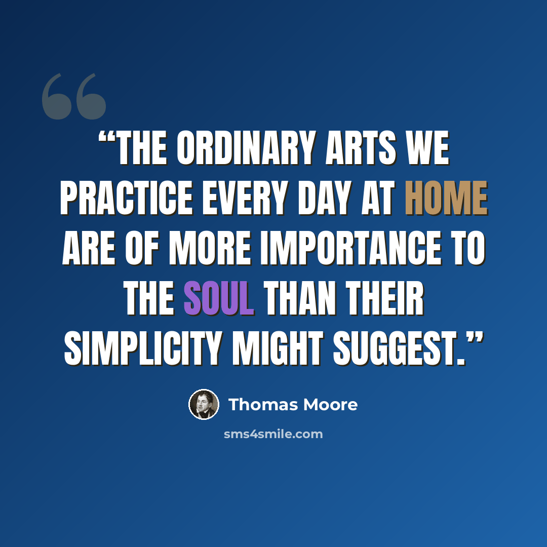“The ordinary arts we practice every day at home are of more importance to the soul than their simplicity might suggest.” quote by Thomas Moore