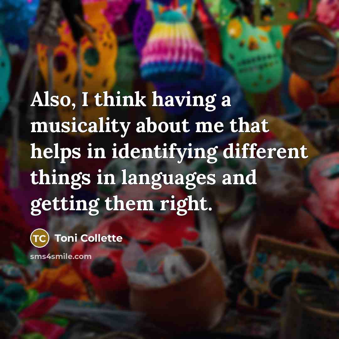 “Also, I think having a musicality about me that helps in identifying different things in languages and getting them right.” quote by Toni Collette