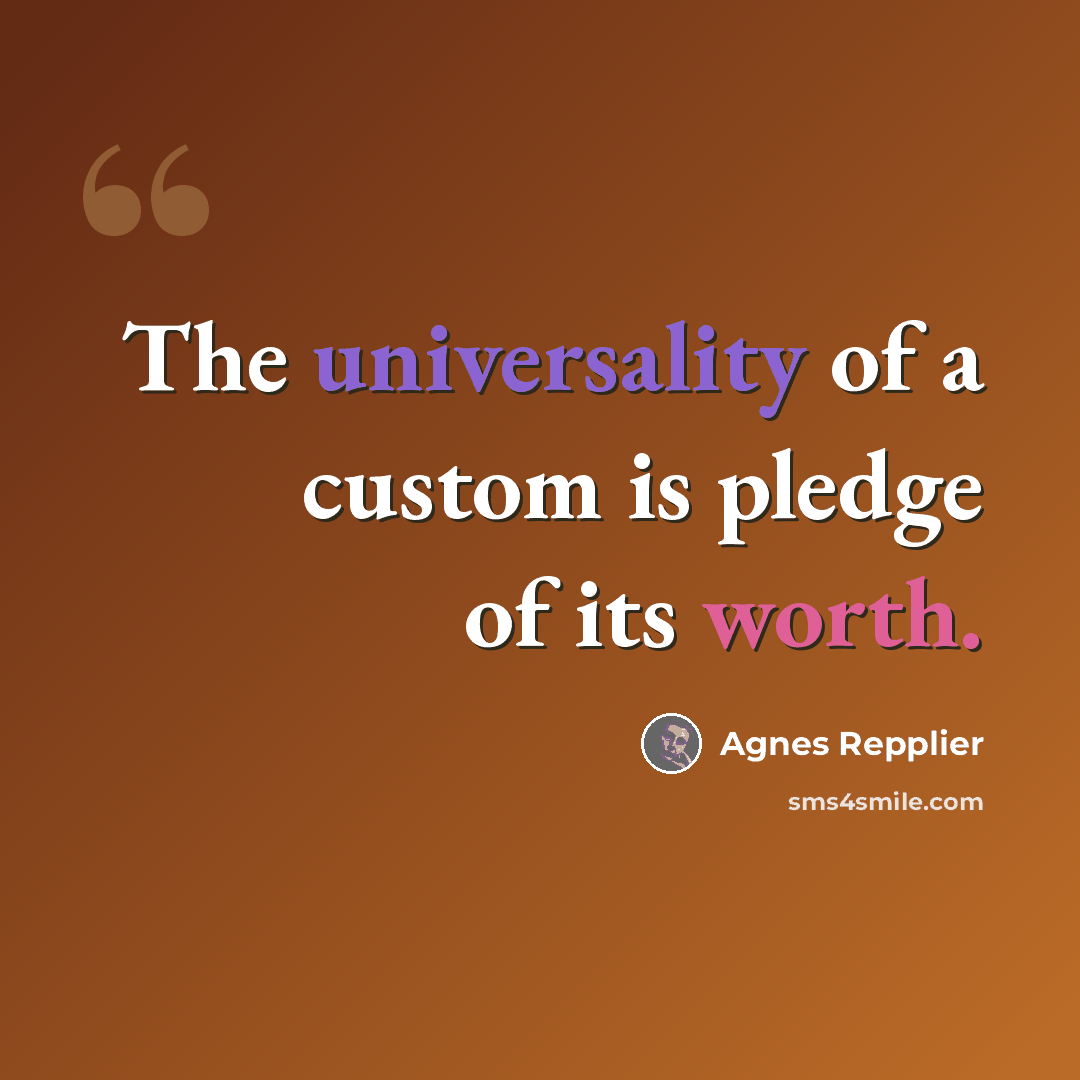 “The universality of a custom is pledge of its worth.” quote by Agnes Repplier