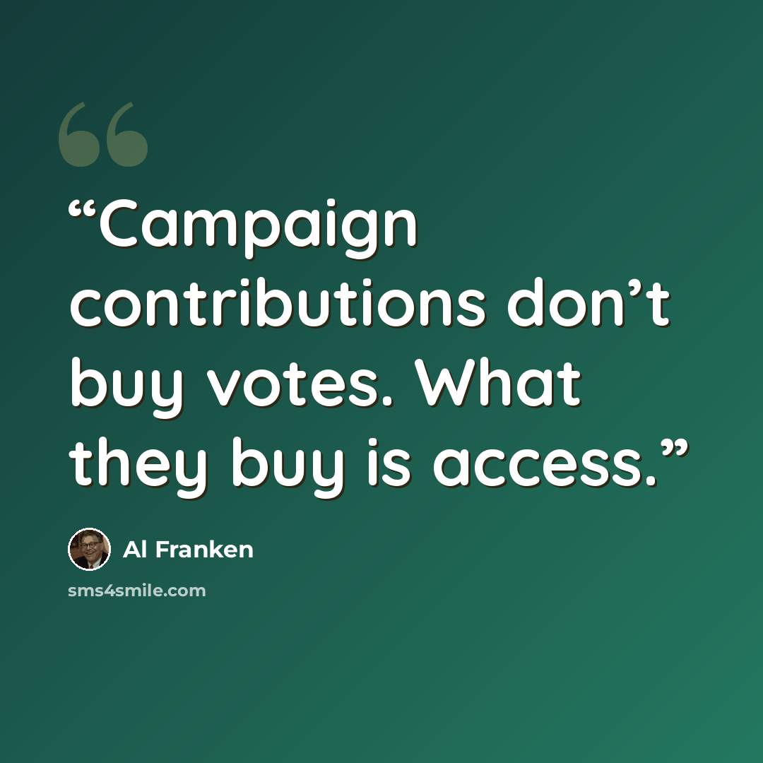 “Campaign contributions don’t buy votes. What they buy is access.” quote by Al Franken