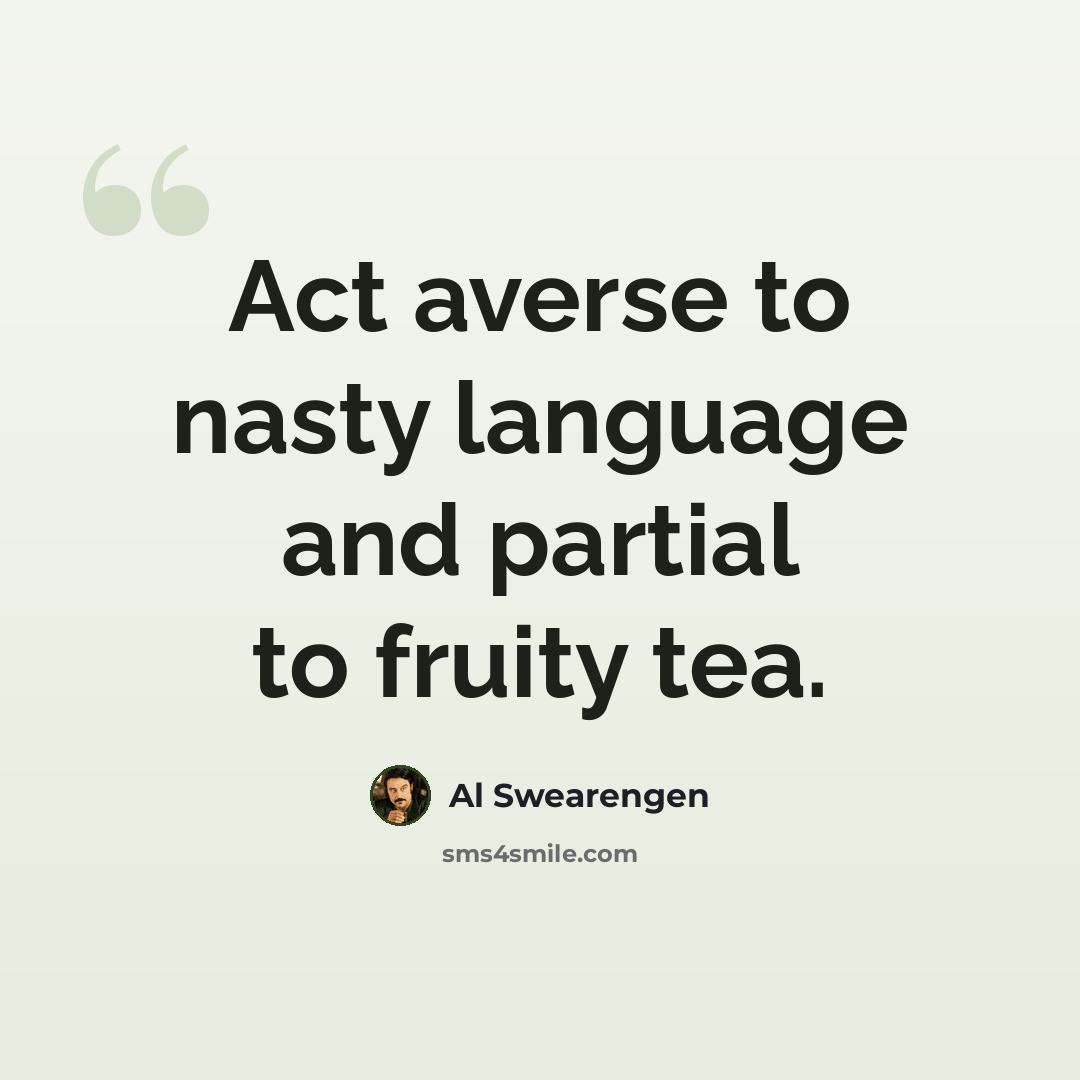 “Act averse to nasty language and partial to fruity tea.” quote by Al Swearengen