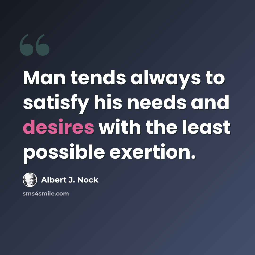 “Man tends always to satisfy his needs and desires with the least possible exertion.” quote by Albert J. Nock