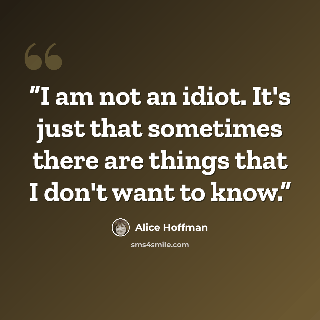 “I am not an idiot. It's just that sometimes there are things that I don't want to know.” quote by Alice Hoffman