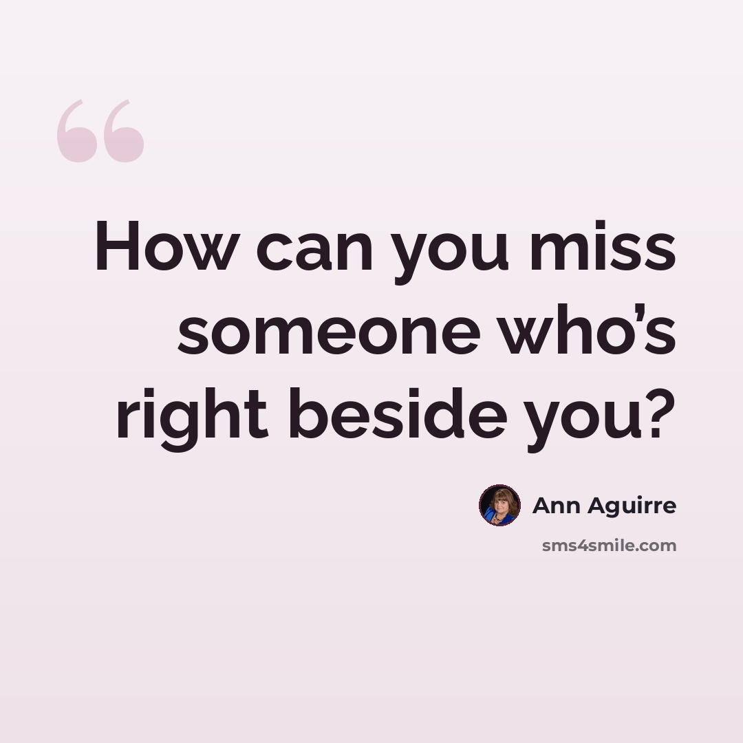 “How can you miss someone who’s right beside you?” quote by Ann Aguirre