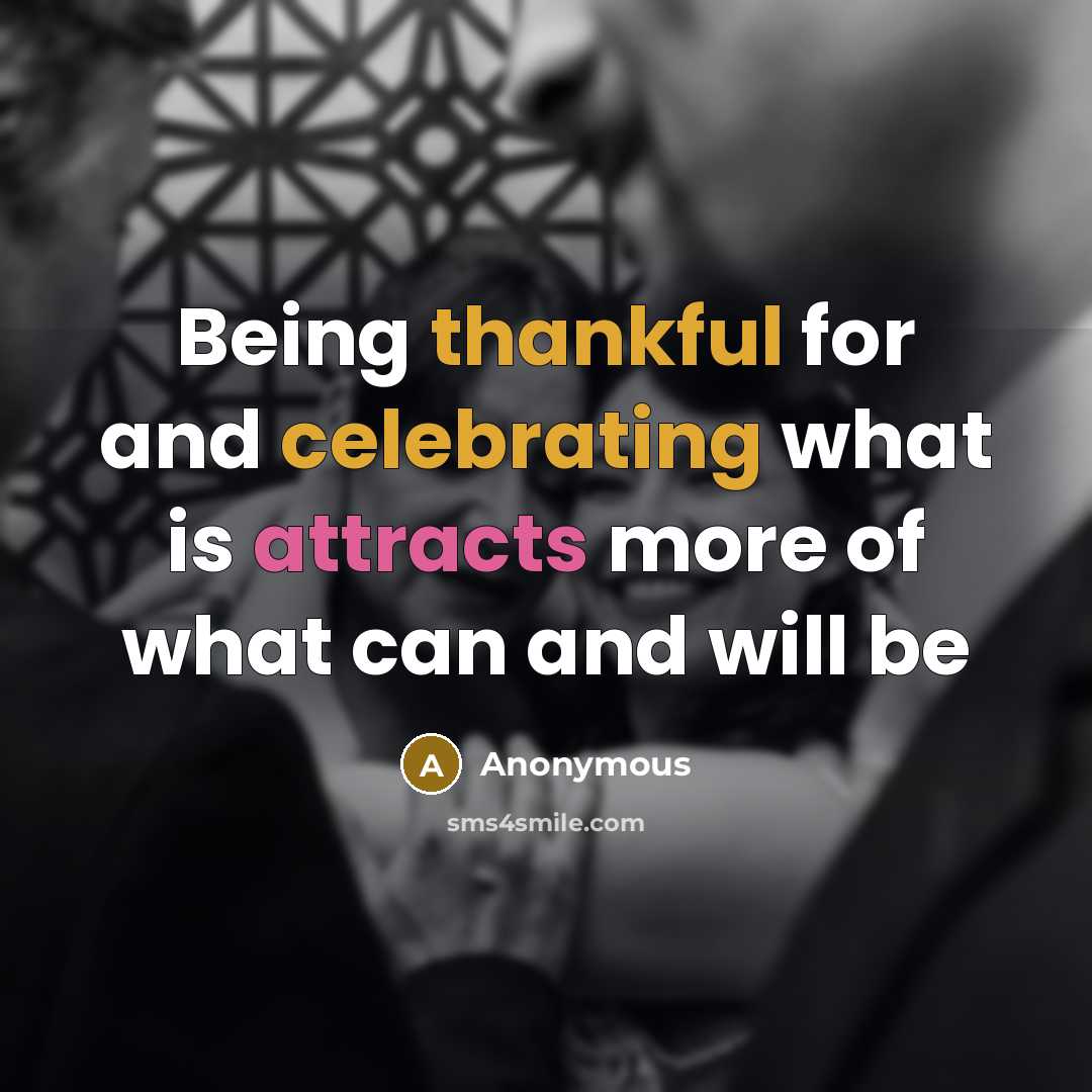 “Being thankful for and celebrating what is attracts more of what can and will be” quote by Anonymous