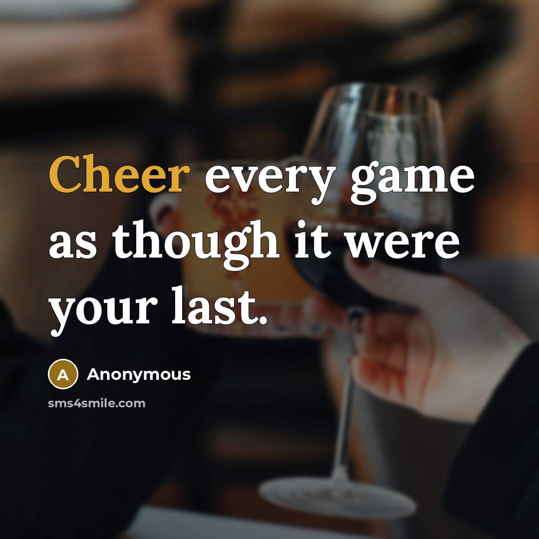“Cheer every game as though it were your last.” quote by Anonymous