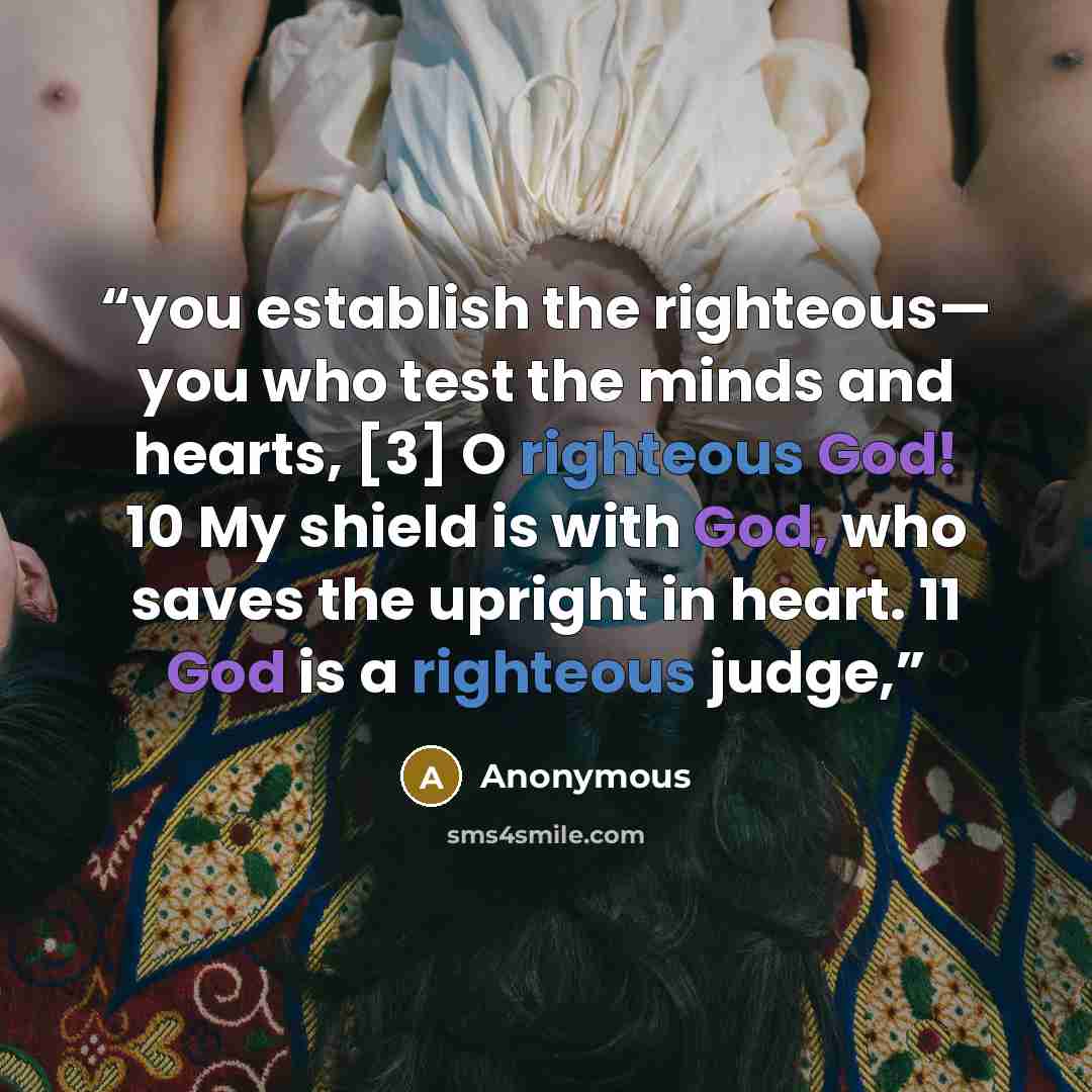 “you establish the righteous— you who test the minds and hearts, [3] O righteous God! 10 My shield is with God, who saves the upright in heart. 11 God is a righteous judge,” quote by Anonymous