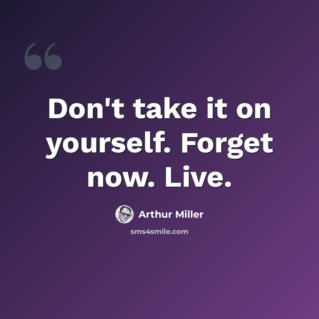 “Don't take it on yourself. Forget now. Live.” quote by Arthur Miller