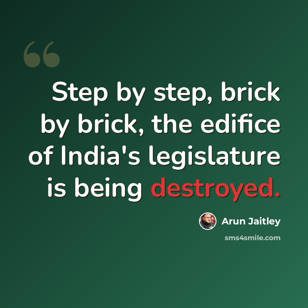 “Step by step, brick by brick, the edifice of India's legislature is being destroyed.” quote by Arun Jaitley