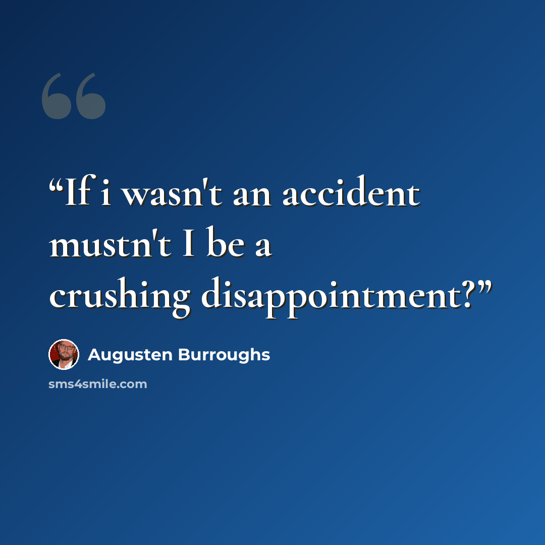 “If i wasn't an accident mustn't I be a crushing disappointment?” quote by Augusten Burroughs