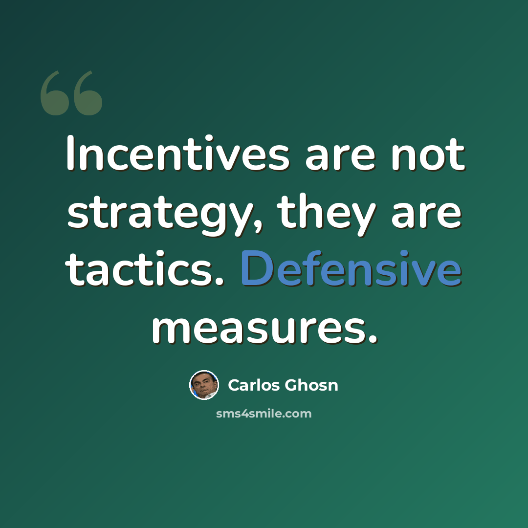 “Incentives are not strategy, they are tactics. Defensive measures.” quote by Carlos Ghosn