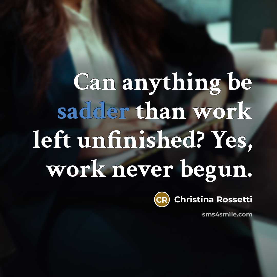 “Can anything be sadder than work left unfinished? Yes, work never begun.” quote by Christina Rossetti