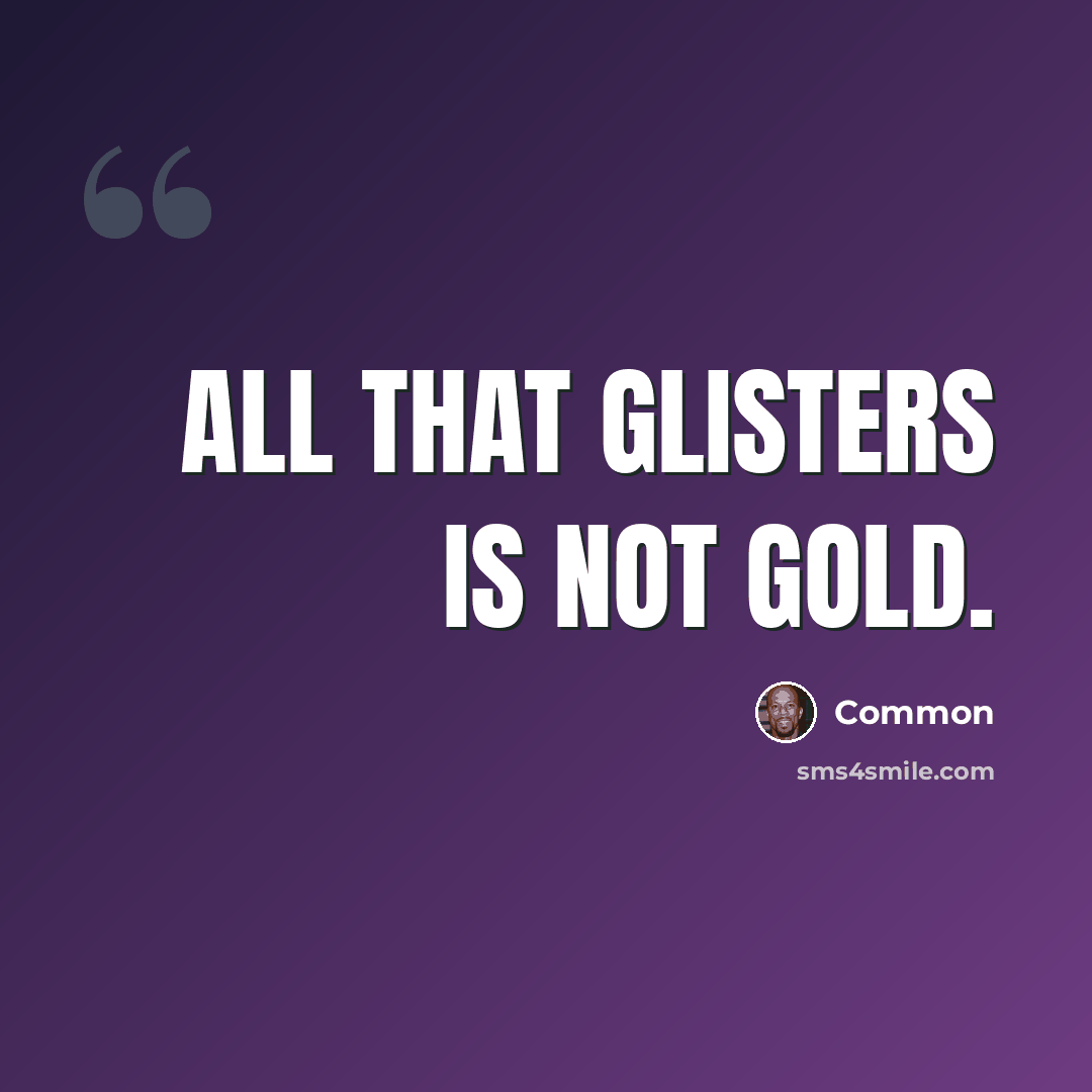 “All that glisters is not gold.” quote by Common