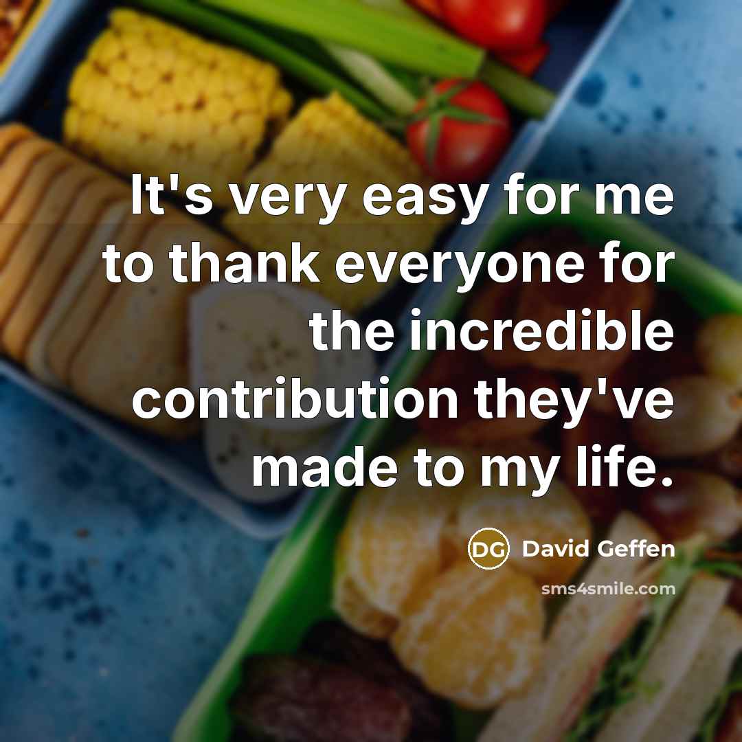 “It's very easy for me to thank everyone for the incredible contribution they've made to my life.” quote by David Geffen