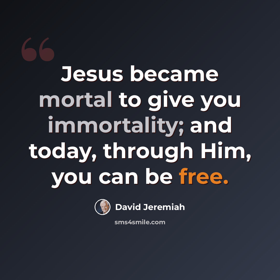 “Jesus became mortal to give you immortality; and today, through Him, you can be free.” quote by David Jeremiah