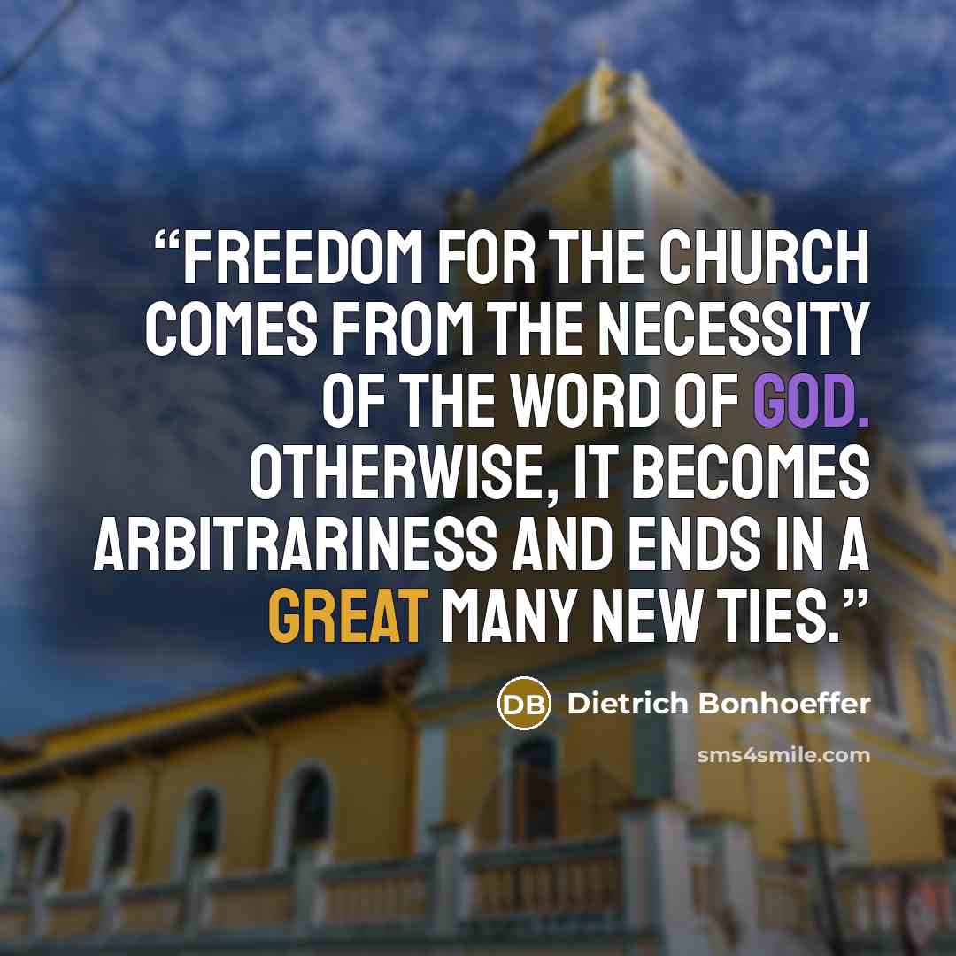 “Freedom for the Church comes from the necessity of the Word of God. Otherwise, it becomes arbitrariness and ends in a great many new ties.” quote by Dietrich Bonhoeffer