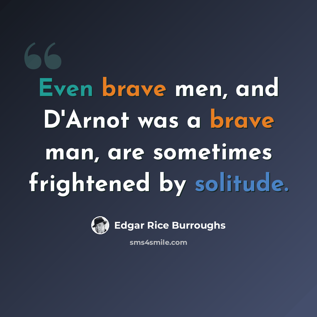 “Even brave men, and D'Arnot was a brave man, are sometimes frightened by solitude.” quote by Edgar Rice Burroughs