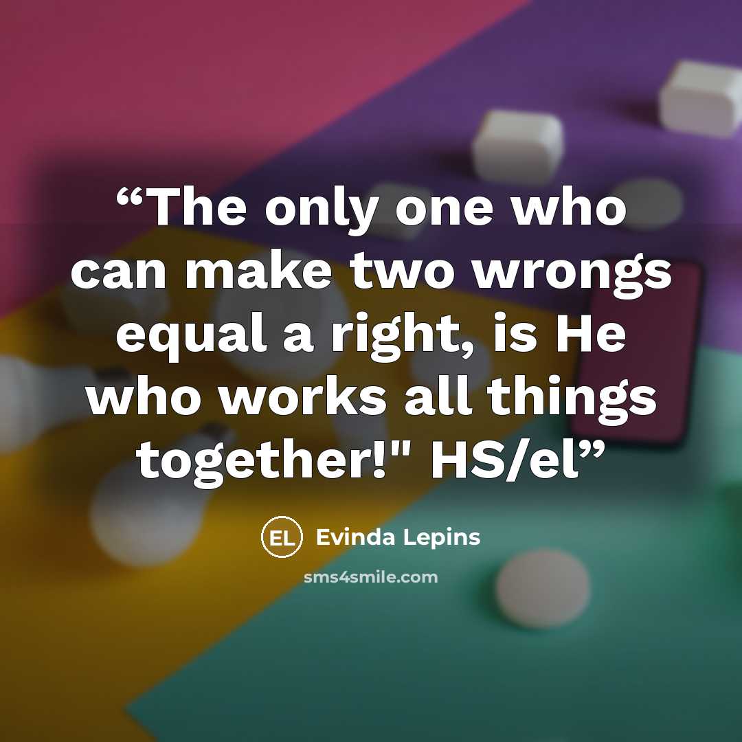 “The only one who can make two wrongs equal a right, is He who works all things together!" HS/el” quote by Evinda Lepins