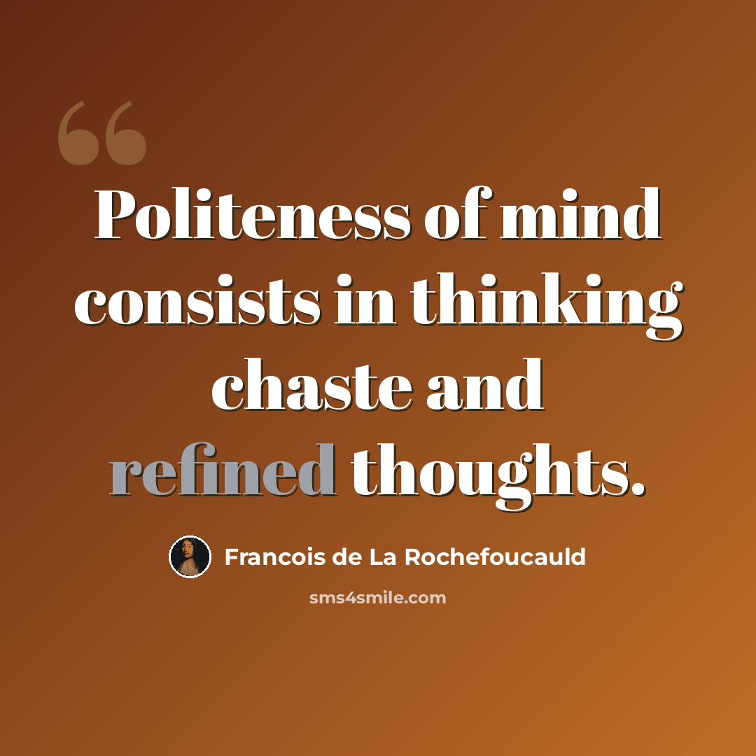 “Politeness of mind consists in thinking chaste and refined thoughts.” quote by Francois de La Rochefoucauld