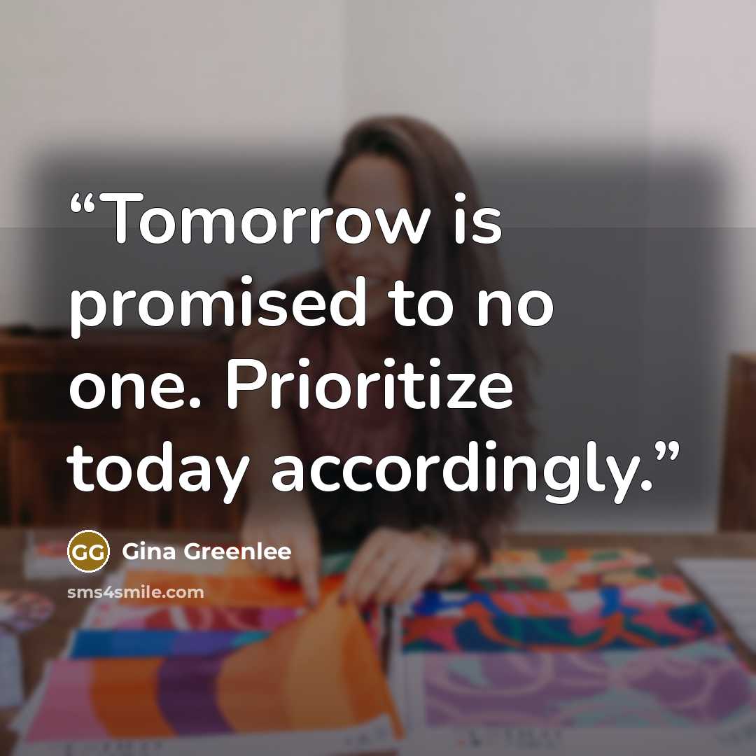 “Tomorrow is promised to no one. Prioritize today accordingly.” quote by Gina Greenlee