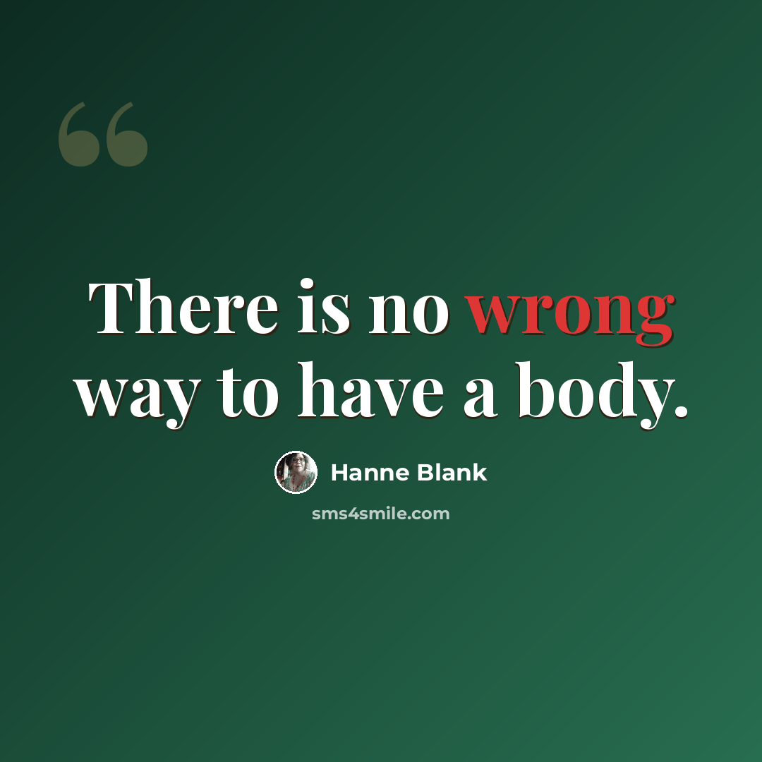 “There is no wrong way to have a body.” quote by Hanne Blank