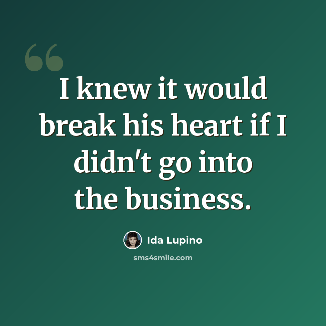 “I knew it would break his heart if I didn't go into the business.” quote by Ida Lupino